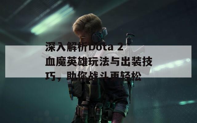 深入解析Dota 2血魔英雄玩法与出装技巧，助你战斗更轻松