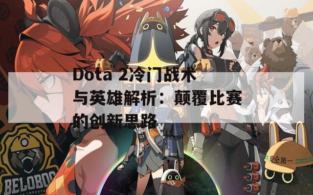 Dota 2冷门战术与英雄解析：颠覆比赛的创新思路