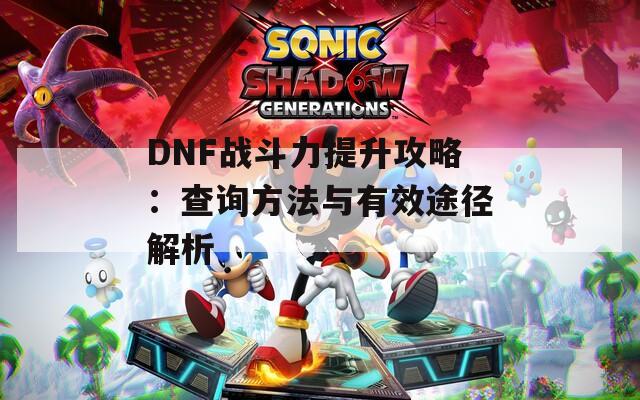 DNF战斗力提升攻略：查询方法与有效途径解析