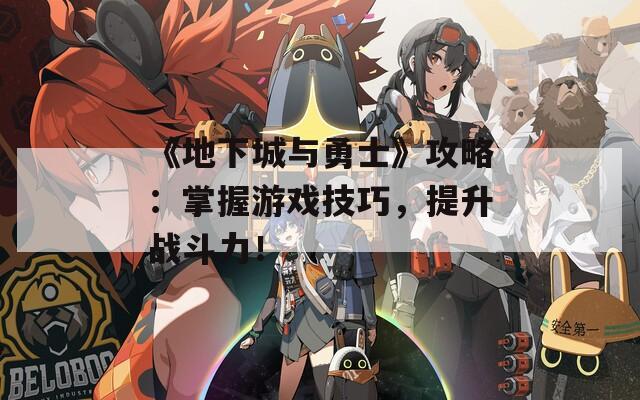 《地下城与勇士》攻略：掌握游戏技巧，提升战斗力！