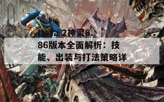 Dota 2神灵6.86版本全面解析：技能、出装与打法策略详解