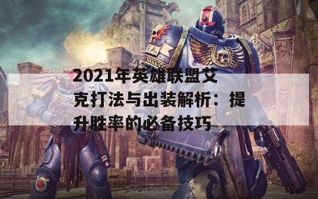 2021年英雄联盟艾克打法与出装解析：提升胜率的必备技巧