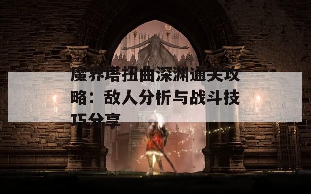 魔界塔扭曲深渊通关攻略：敌人分析与战斗技巧分享