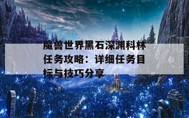 魔兽世界黑石深渊科林任务攻略：详细任务目标与技巧分享