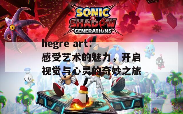 hegre art：感受艺术的魅力，开启视觉与心灵的奇妙之旅