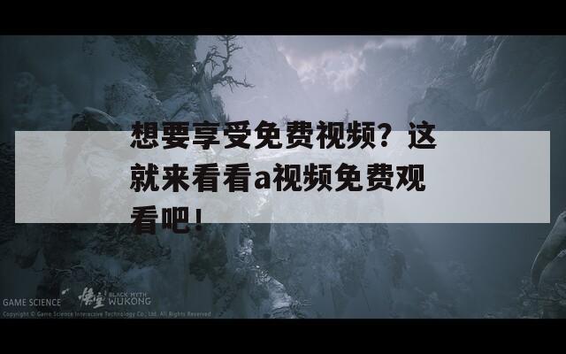 想要享受免费视频？这就来看看a视频免费观看吧！