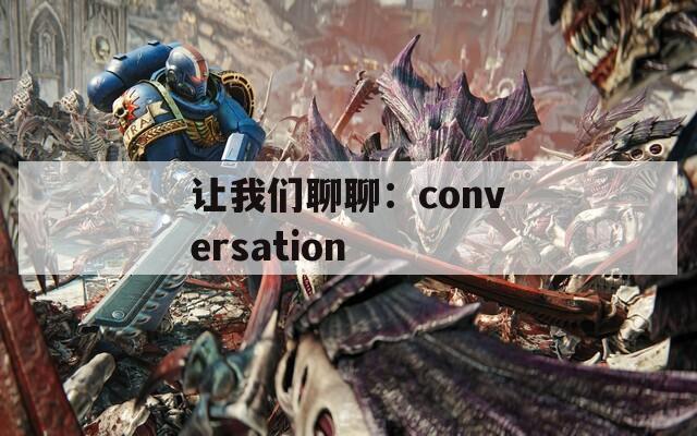 让我们聊聊：conversation