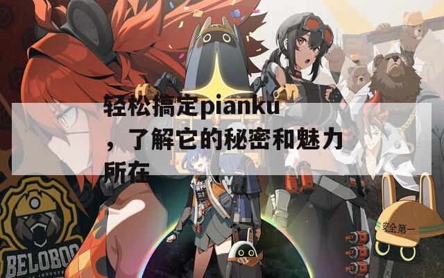 轻松搞定pianku，了解它的秘密和魅力所在