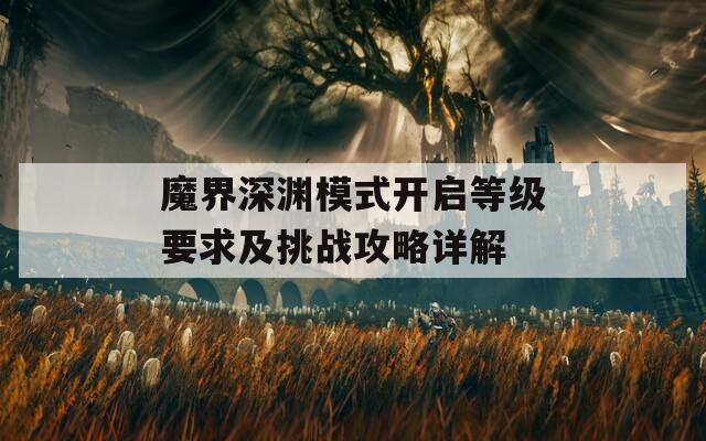 魔界深渊模式开启等级要求及挑战攻略详解