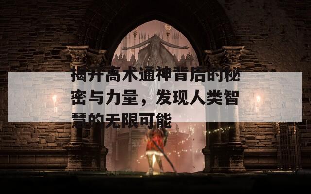 揭开高术通神背后的秘密与力量，发现人类智慧的无限可能