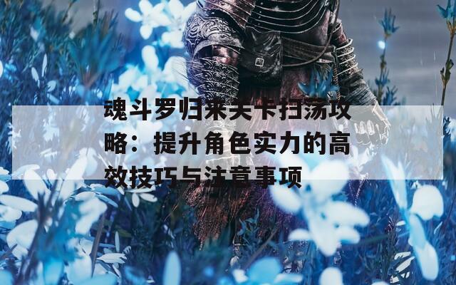 魂斗罗归来关卡扫荡攻略：提升角色实力的高效技巧与注意事项