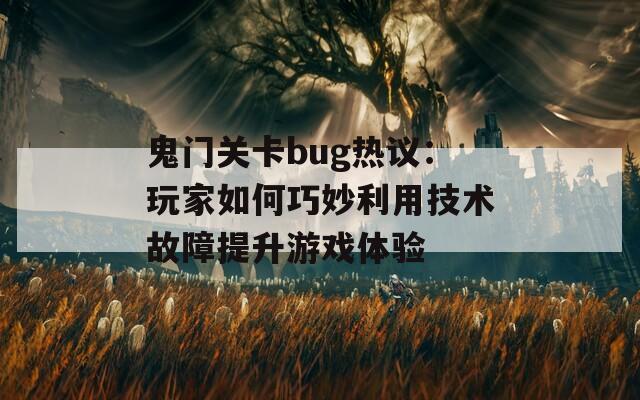 鬼门关卡bug热议：玩家如何巧妙利用技术故障提升游戏体验