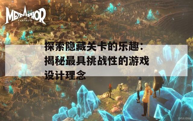 探索隐藏关卡的乐趣：揭秘最具挑战性的游戏设计理念