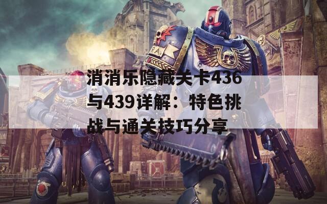 消消乐隐藏关卡436与439详解：特色挑战与通关技巧分享