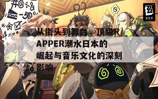 从街头到舞台，顶级RAPPER潮水日本的崛起与音乐文化的深刻影响