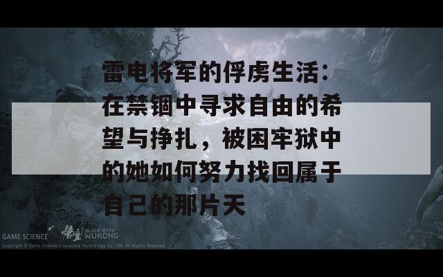 雷电将军的俘虏生活：在禁锢中寻求自由的希望与挣扎，被困牢狱中的她如何努力找回属于自己的那片天