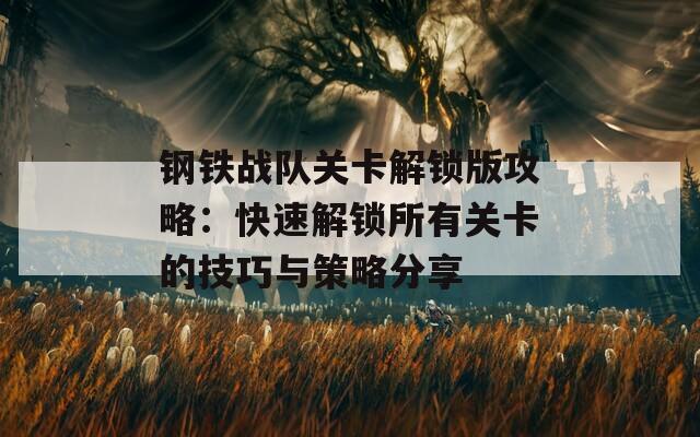 钢铁战队关卡解锁版攻略：快速解锁所有关卡的技巧与策略分享