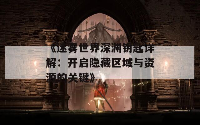 《迷雾世界深渊钥匙详解：开启隐藏区域与资源的关键》