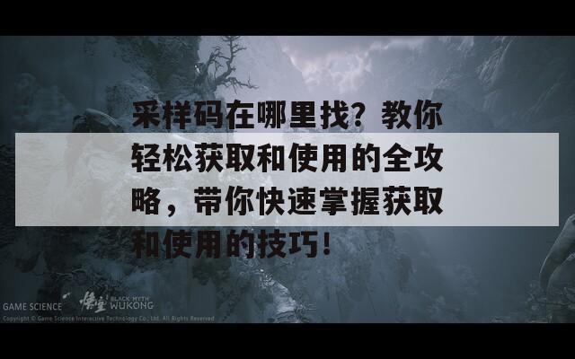 采样码在哪里找？教你轻松获取和使用的全攻略，带你快速掌握获取和使用的技巧！