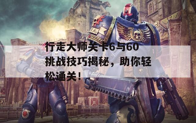 行走大师关卡6与60挑战技巧揭秘，助你轻松通关！