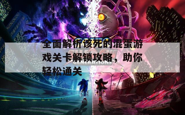 全面解析该死的混蛋游戏关卡解锁攻略，助你轻松通关