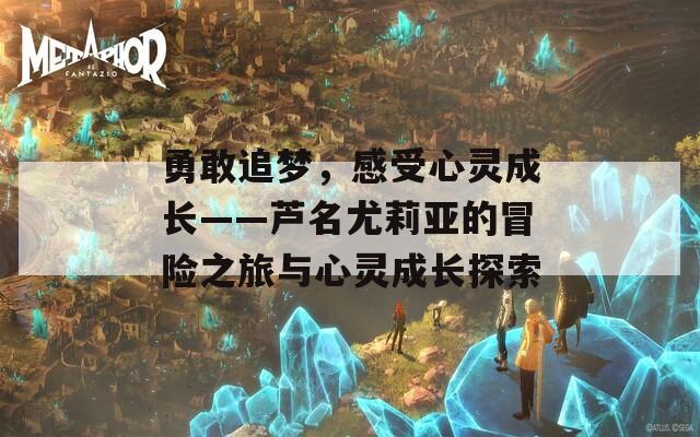 勇敢追梦，感受心灵成长——芦名尤莉亚的冒险之旅与心灵成长探索