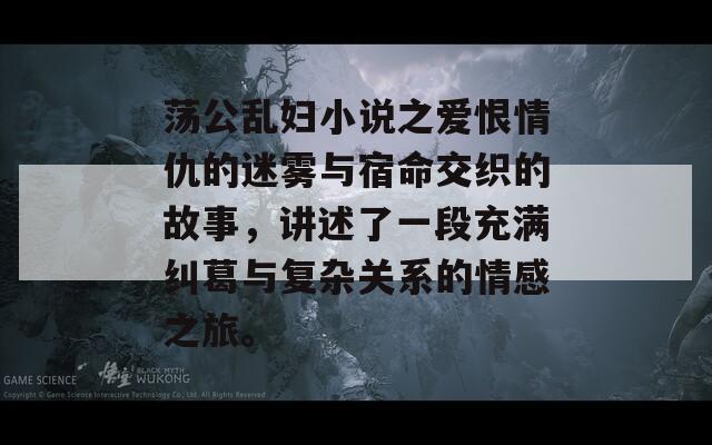 荡公乱妇小说之爱恨情仇的迷雾与宿命交织的故事，讲述了一段充满纠葛与复杂关系的情感之旅。