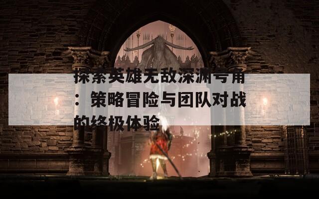 探索英雄无敌深渊号角：策略冒险与团队对战的终极体验