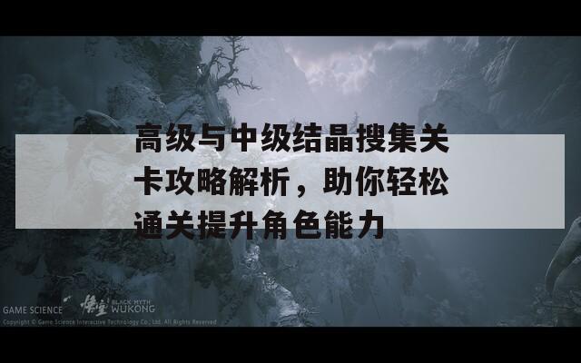 高级与中级结晶搜集关卡攻略解析，助你轻松通关提升角色能力