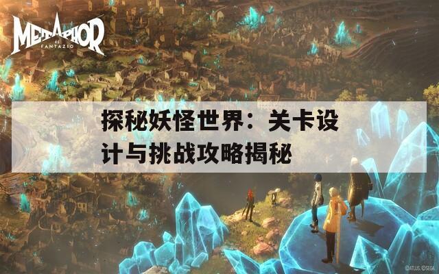 探秘妖怪世界：关卡设计与挑战攻略揭秘