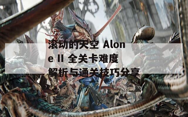 滚动的天空 Alone II 全关卡难度解析与通关技巧分享