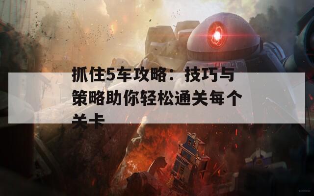 抓住5车攻略：技巧与策略助你轻松通关每个关卡