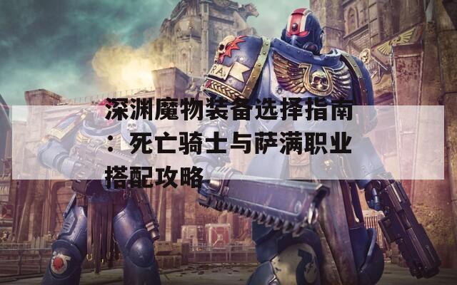 深渊魔物装备选择指南：死亡骑士与萨满职业搭配攻略