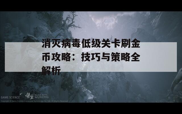 消灭病毒低级关卡刷金币攻略：技巧与策略全解析