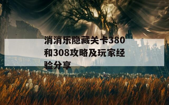 消消乐隐藏关卡380和308攻略及玩家经验分享