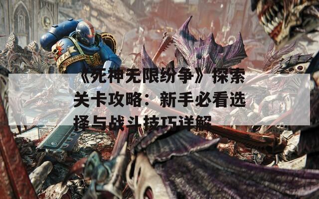 《死神无限纷争》探索关卡攻略：新手必看选择与战斗技巧详解