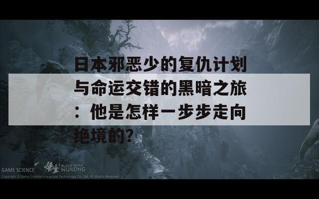 日本邪恶少的复仇计划与命运交错的黑暗之旅：他是怎样一步步走向绝境的？