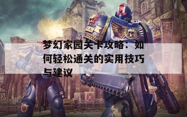 梦幻家园关卡攻略：如何轻松通关的实用技巧与建议