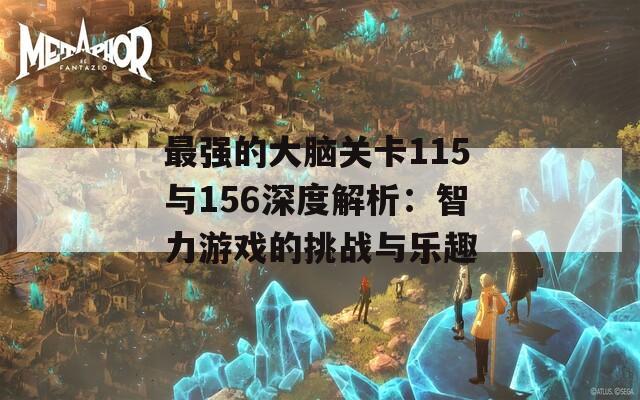 最强的大脑关卡115与156深度解析：智力游戏的挑战与乐趣