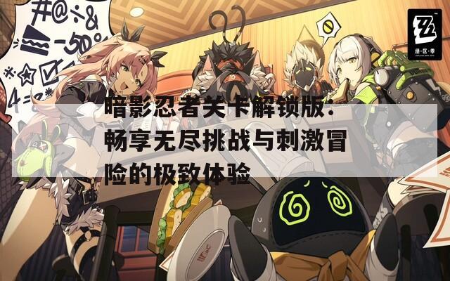 暗影忍者关卡解锁版：畅享无尽挑战与刺激冒险的极致体验