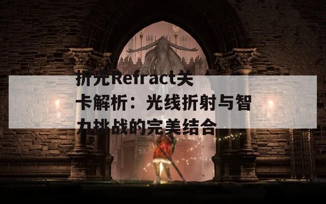 折光Refract关卡解析：光线折射与智力挑战的完美结合