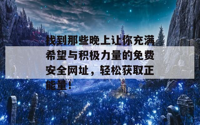 找到那些晚上让你充满希望与积极力量的免费安全网址，轻松获取正能量！