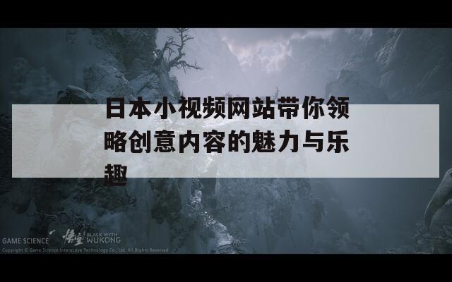 日本小视频网站带你领略创意内容的魅力与乐趣