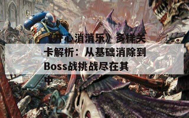 《开心消消乐》多样关卡解析：从基础消除到Boss战挑战尽在其中