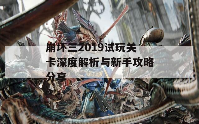 崩坏三2019试玩关卡深度解析与新手攻略分享