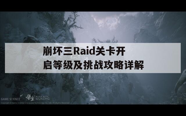 崩坏三Raid关卡开启等级及挑战攻略详解