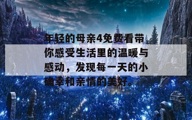 年轻的母亲4免费看带你感受生活里的温暖与感动，发现每一天的小确幸和亲情的美好。