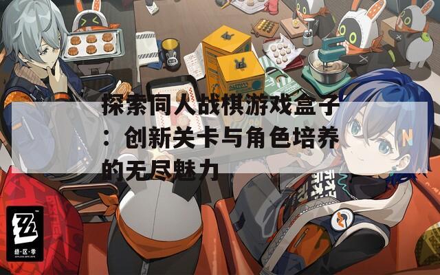 探索同人战棋游戏盒子：创新关卡与角色培养的无尽魅力