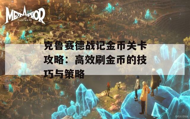 克鲁赛德战记金币关卡攻略：高效刷金币的技巧与策略