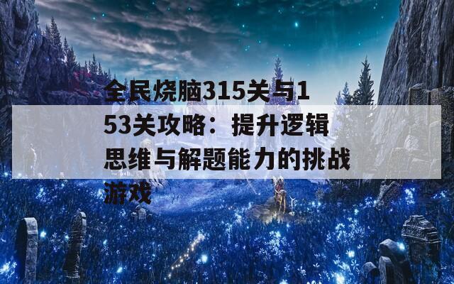 全民烧脑315关与153关攻略：提升逻辑思维与解题能力的挑战游戏